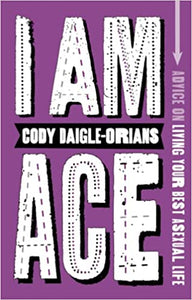 I Am Ace : Advice on Living Your Best Asexual Life - Cody Daigle-Orians