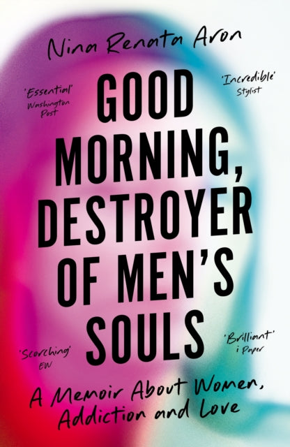 Good Morning, Destroyer of Men's Souls: A Memoir About Women, Addiction and Love - Nina Renata Aron