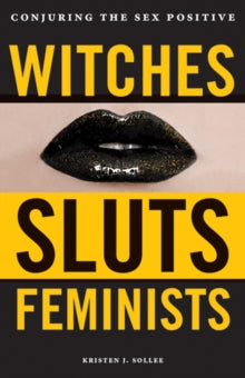 Witches, Sluts, Feminists: Conjuring the Sex Positive - Kristen J. Sollee