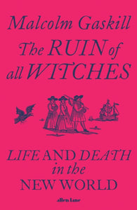 The Ruin of All Witches: Life and Death in the New World - Malcolm Gaskill