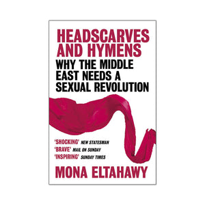 Headscarves and Hymens: Why the Middle East Needs a Sexual Revolution - Mona Eltahawy