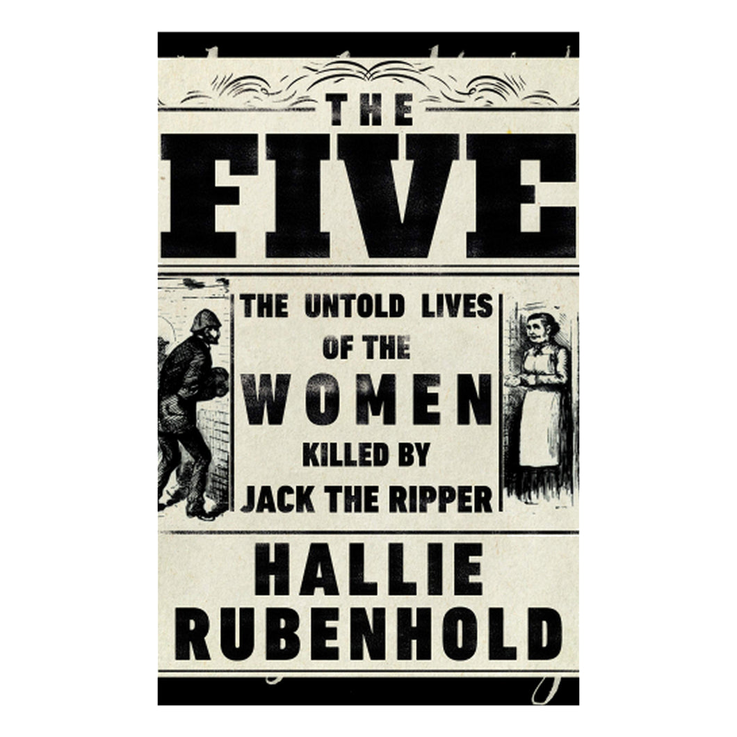 The Five: The Untold Lives of the Women Killed by Jack the Ripper - Hallie Rubenhold