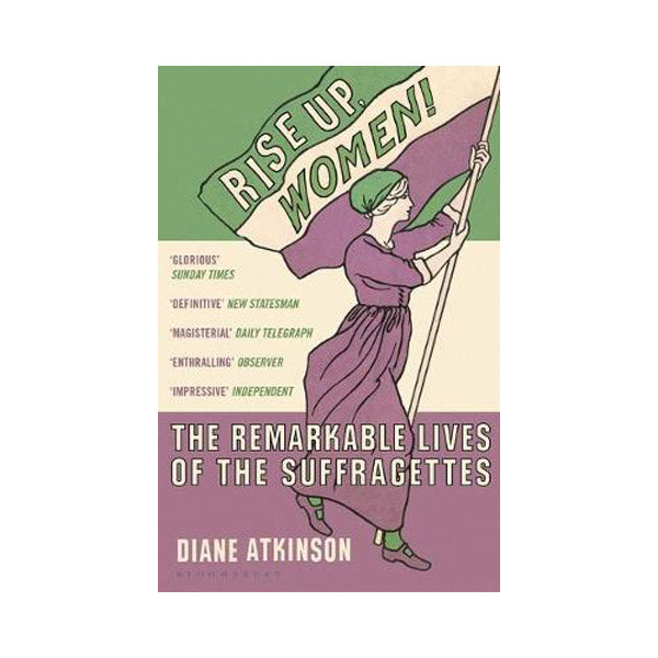 Rise Up, Women! The Remarkable Lives of the Suffragettes - Diane Atkinson