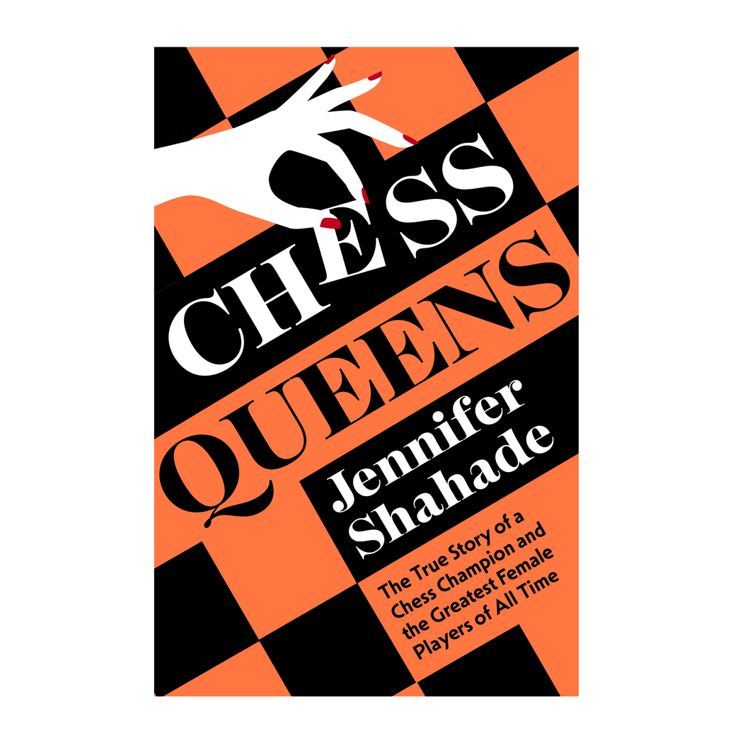 Chess Queens: The True Story of a Chess Champion and the Greatest Female Players of All Time - Jennifer Shahade