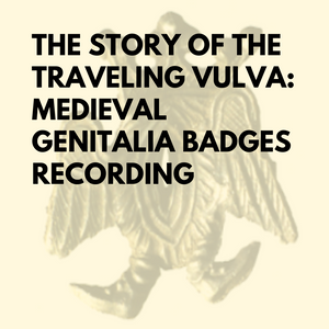 The Story of the Traveling Vulva: Medieval Genitalia Badges - Recording