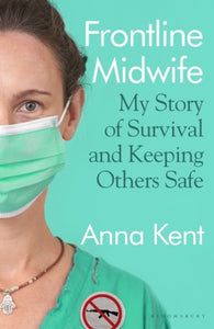 Frontline Midwife: My Story of Survival and Keeping Others Safe - Anna Kent
