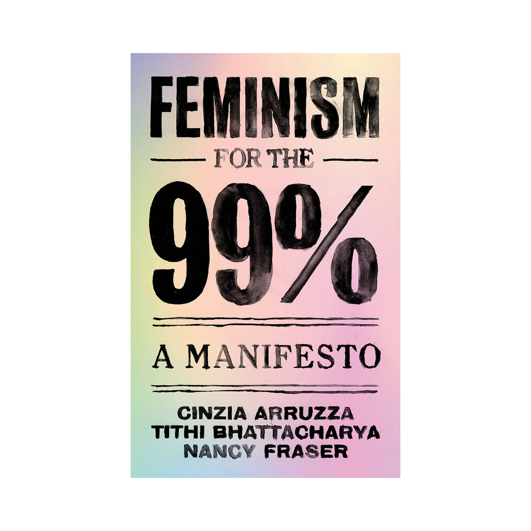 Feminism For The 99%: A Manifesto - Cinzia Arruzza, Tithi Bhattacharya, Nancy Fraser