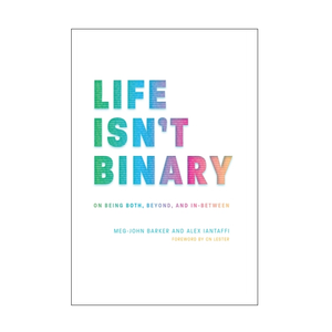 Life Isn't Binary: On Being Both, Beyond, and In-Between - Meg-John Barker, Alex Iantaffi