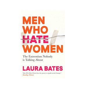 Men Who Hate Women - Laura Bates