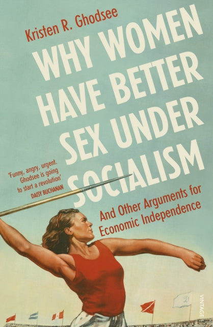 Why Women Have Better Sex Under Socialism (And Other Arguments for Economic Independence) - Kristen R. Ghodsee