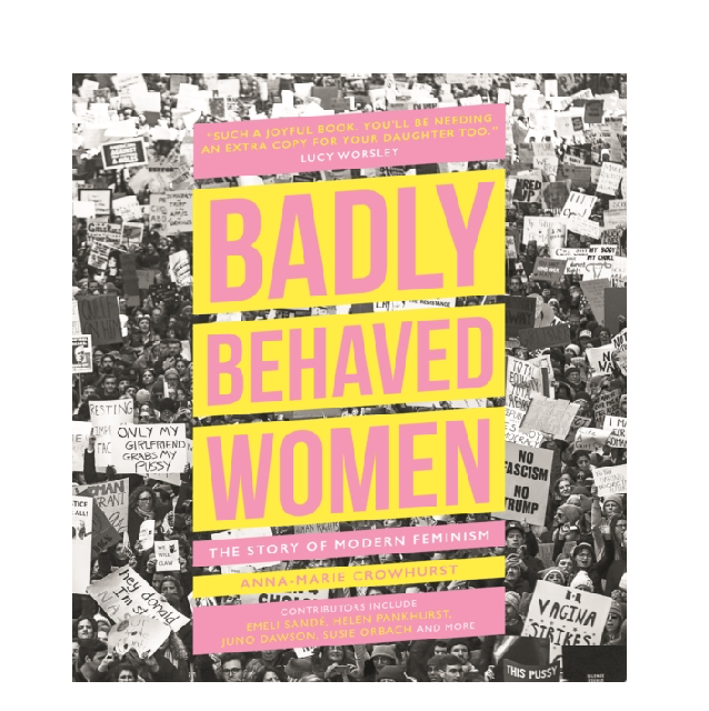 Badly Behaved Women: The Story of Modern Feminism - Anna-Marie Crowhurst