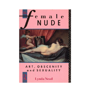 The Female Nude: Art, Obscenity and Sexuality - Lynda Nead