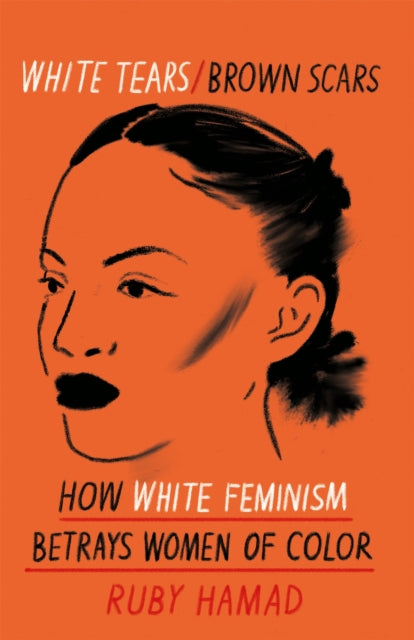 White Tears/Brown Scars: How White Feminism Betrays Women of Color - Ruby Hamad